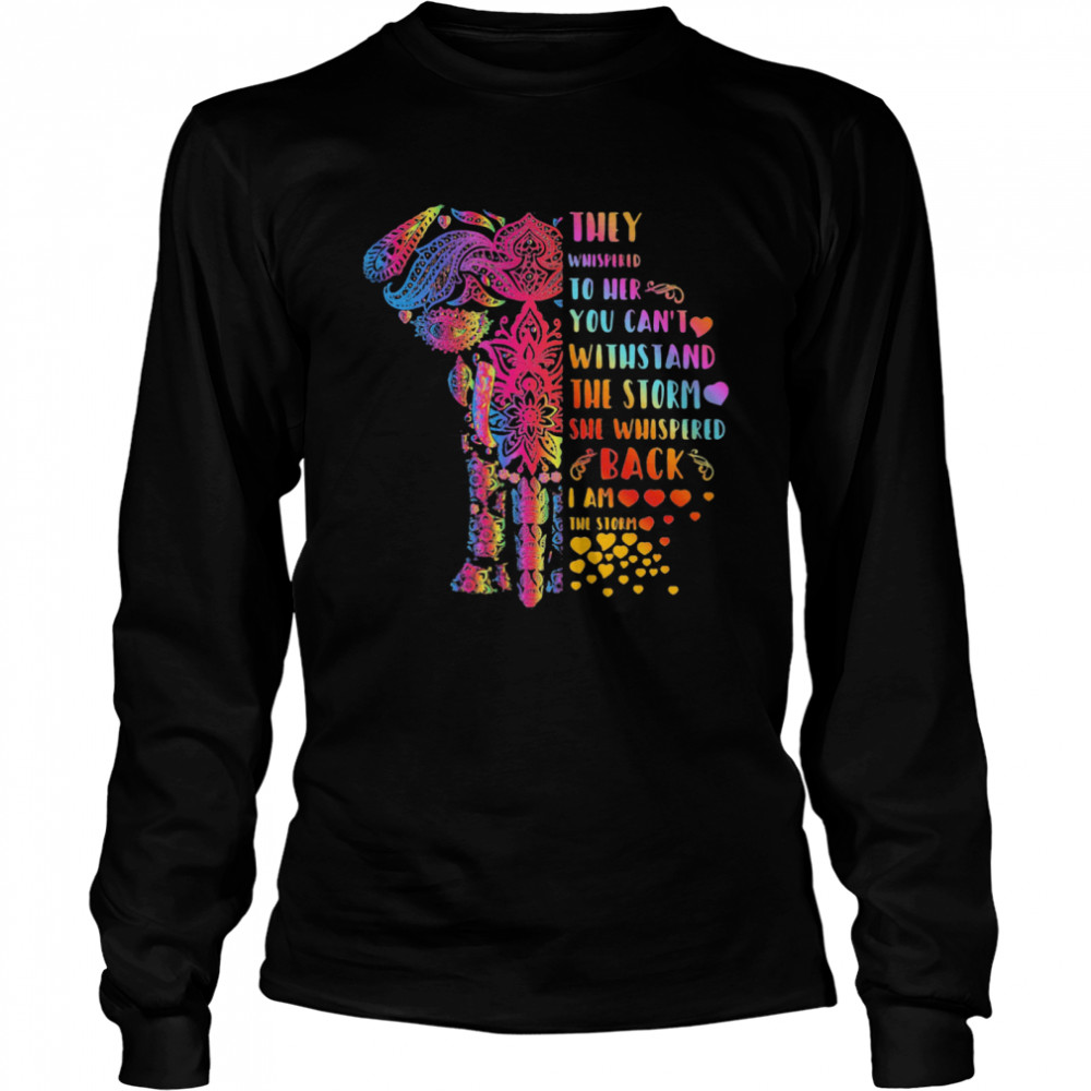 Elephant They Whispered To Her You Can’t Withstand The Storm She Whispered Back I Am The Storm  Long Sleeved T-shirt