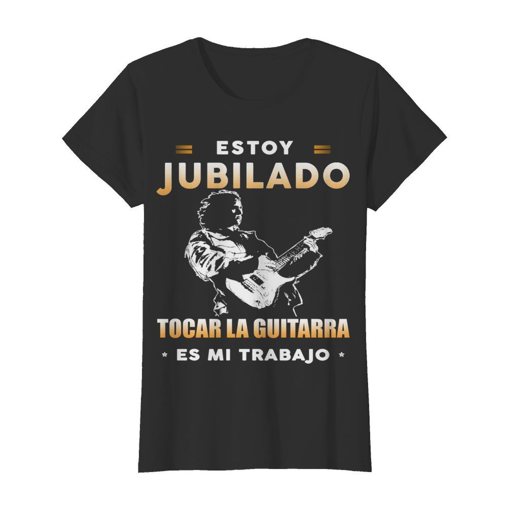 Estoy Jubilado Tocar La Guitarra Es Mi Trabajo  Classic Women's T-shirt