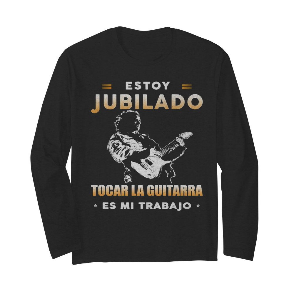 Estoy Jubilado Tocar La Guitarra Es Mi Trabajo  Long Sleeved T-shirt 