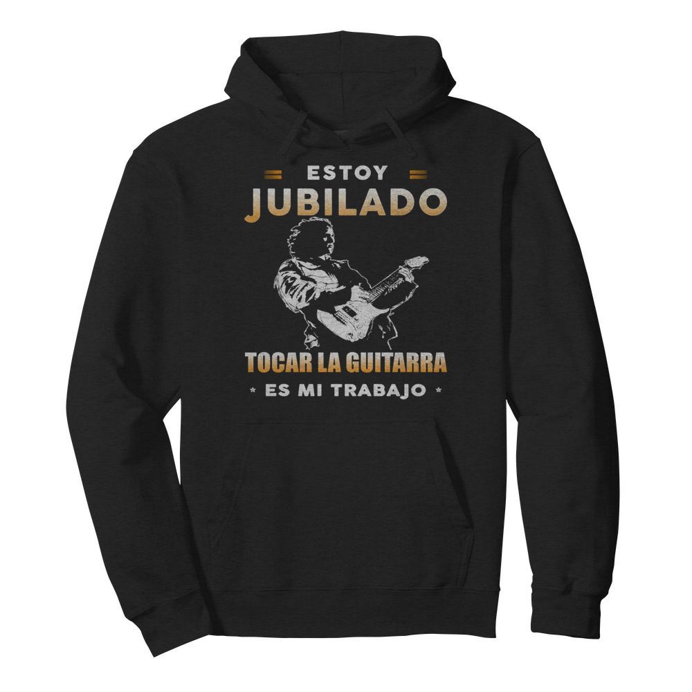 Estoy Jubilado Tocar La Guitarra Es Mi Trabajo  Unisex Hoodie