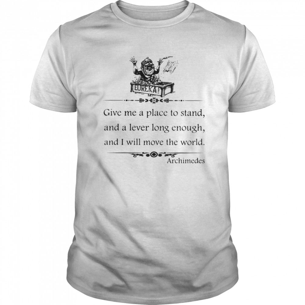 Eureka Give Me A Place To Stand And A Lever Long Enough And I Will Move The World Archimedes shirt