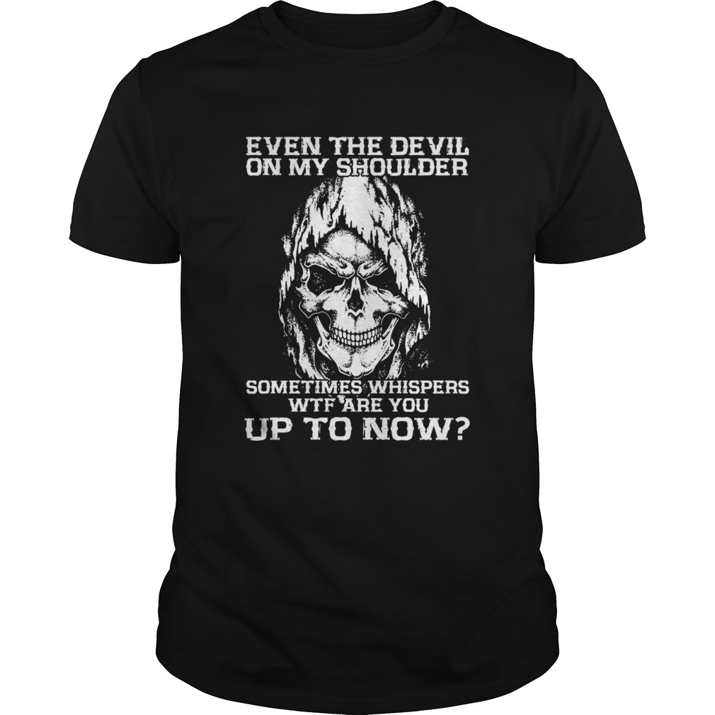 Even The Devil On My Shoulder Sometimes Whispers Wtf Are You Up To Now shirt