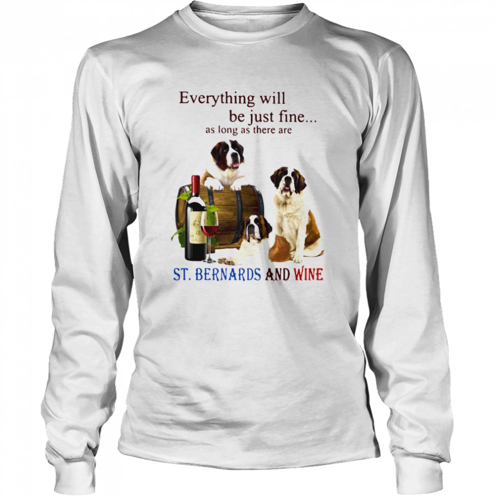 Everything Will Be Just Fine As Long As There Are St.Bernards And Wine  Long Sleeved T-shirt