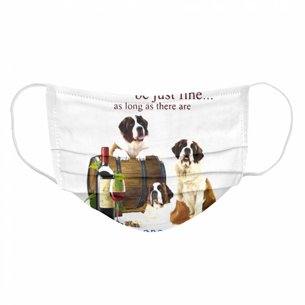 Everything Will Be Just Fine As Long As There Are St.Bernards And Wine  Cloth Face Mask