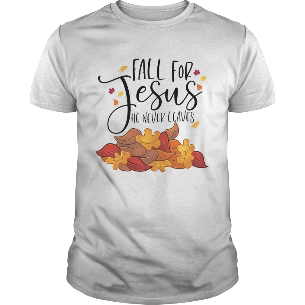 Fall For Jesus He Never Leaves shirt