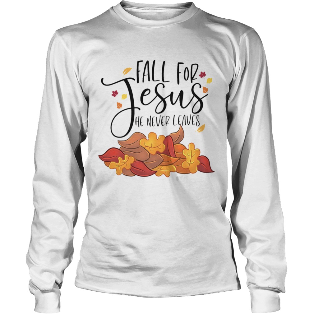 Fall For Jesus He Never Leaves  Long Sleeve