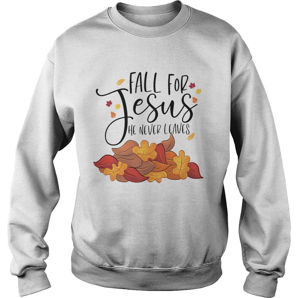 Fall For Jesus He Never Leaves  Sweatshirt