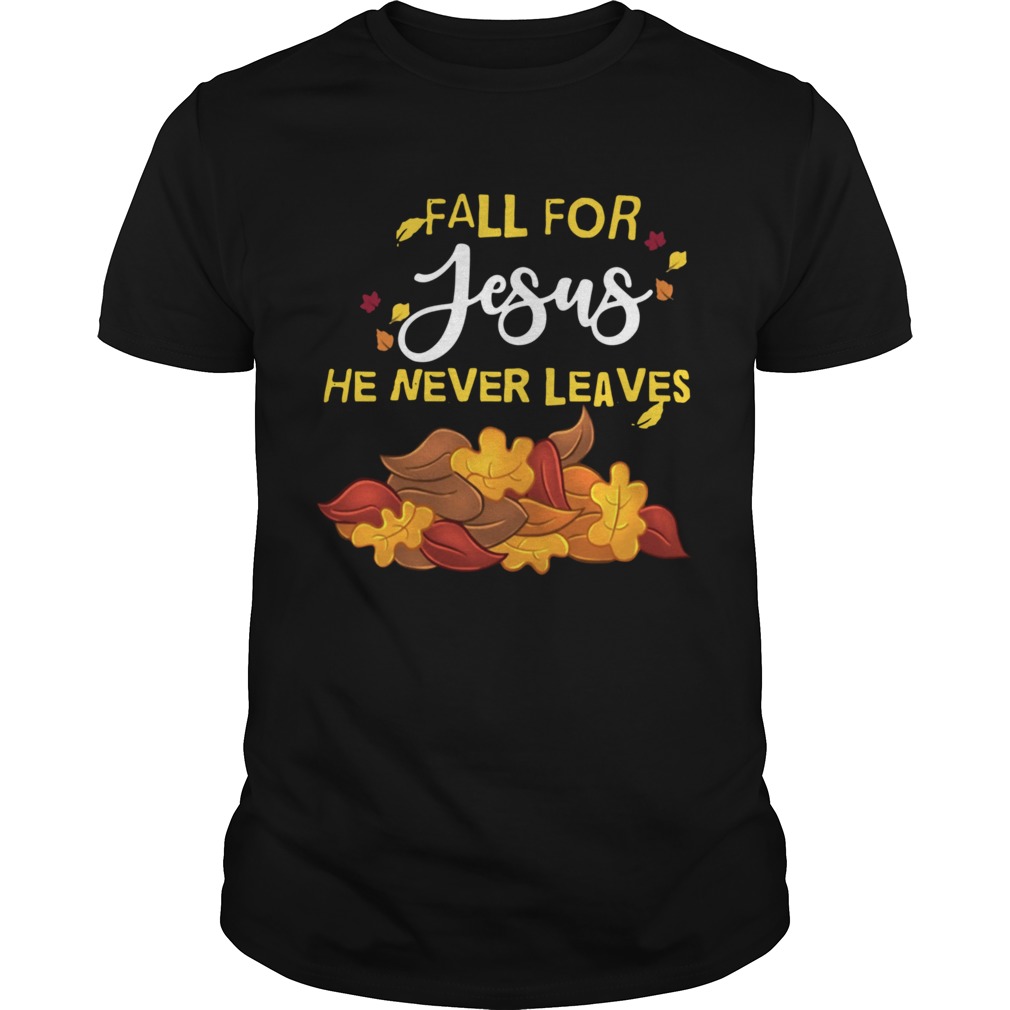 Fall For Jesus He Never Leaves shirt