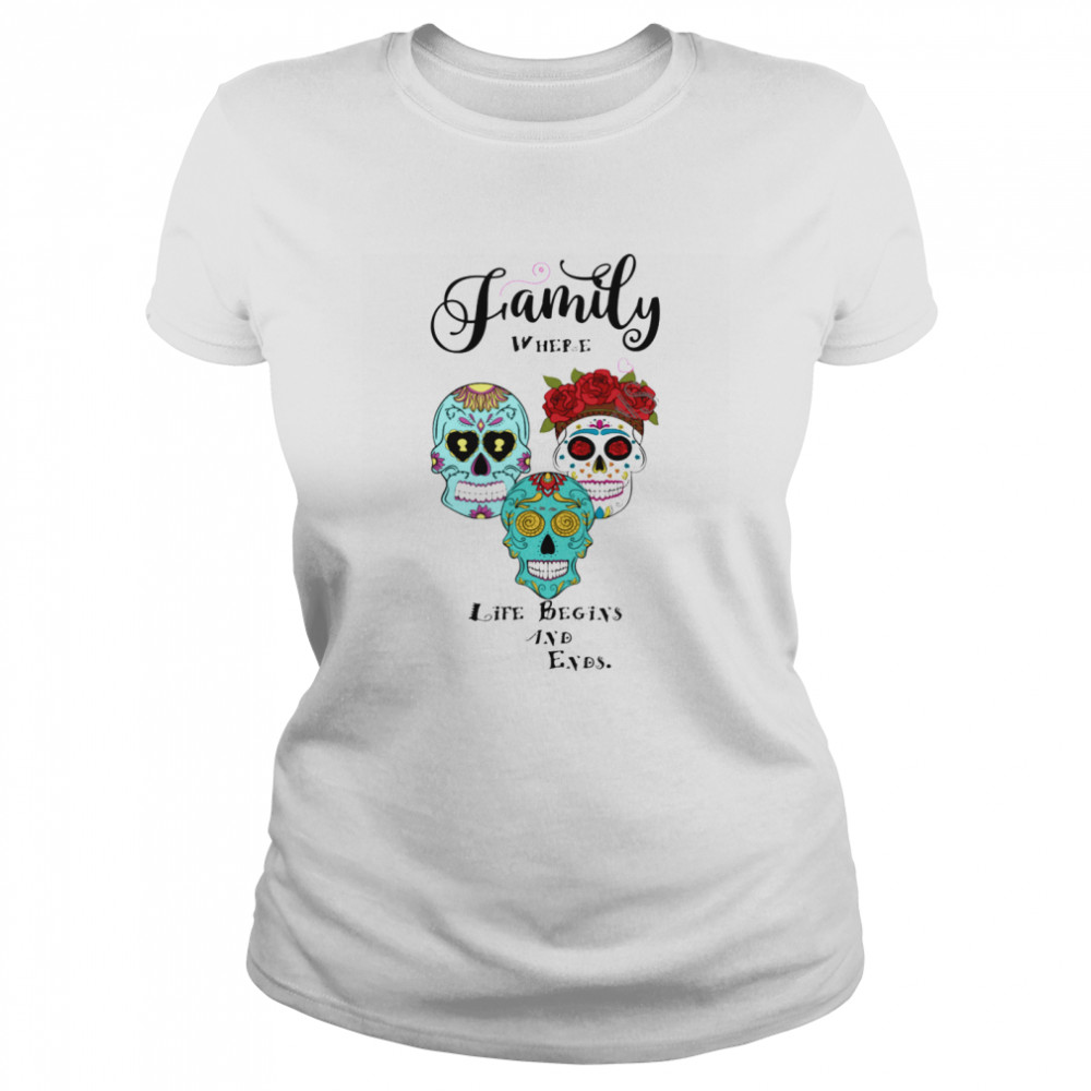 Family Where Life Begins And Ends Sugar Skulls Day Of The Dead  Classic Women's T-shirt