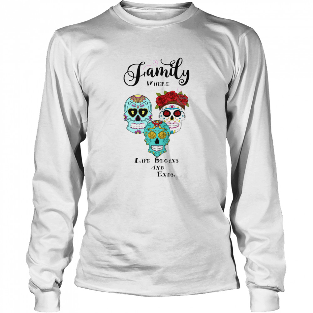 Family Where Life Begins And Ends Sugar Skulls Day Of The Dead  Long Sleeved T-shirt