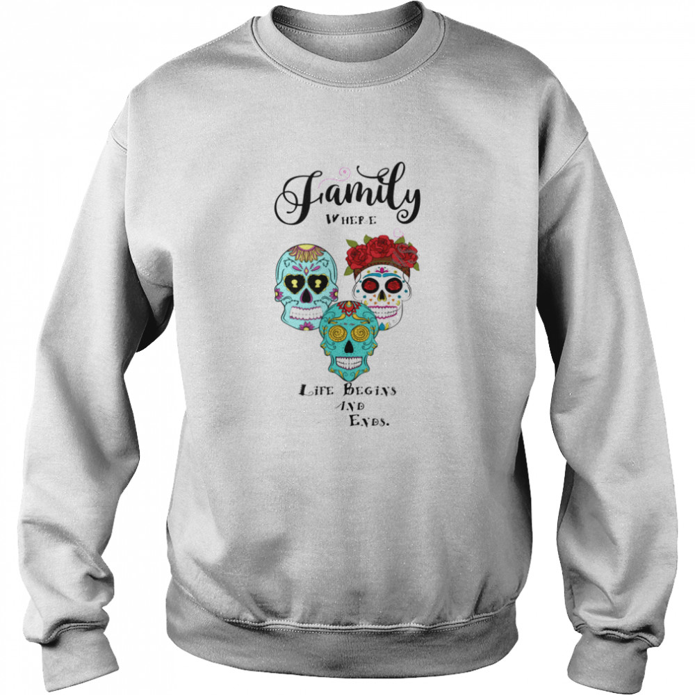 Family Where Life Begins And Ends Sugar Skulls Day Of The Dead  Unisex Sweatshirt