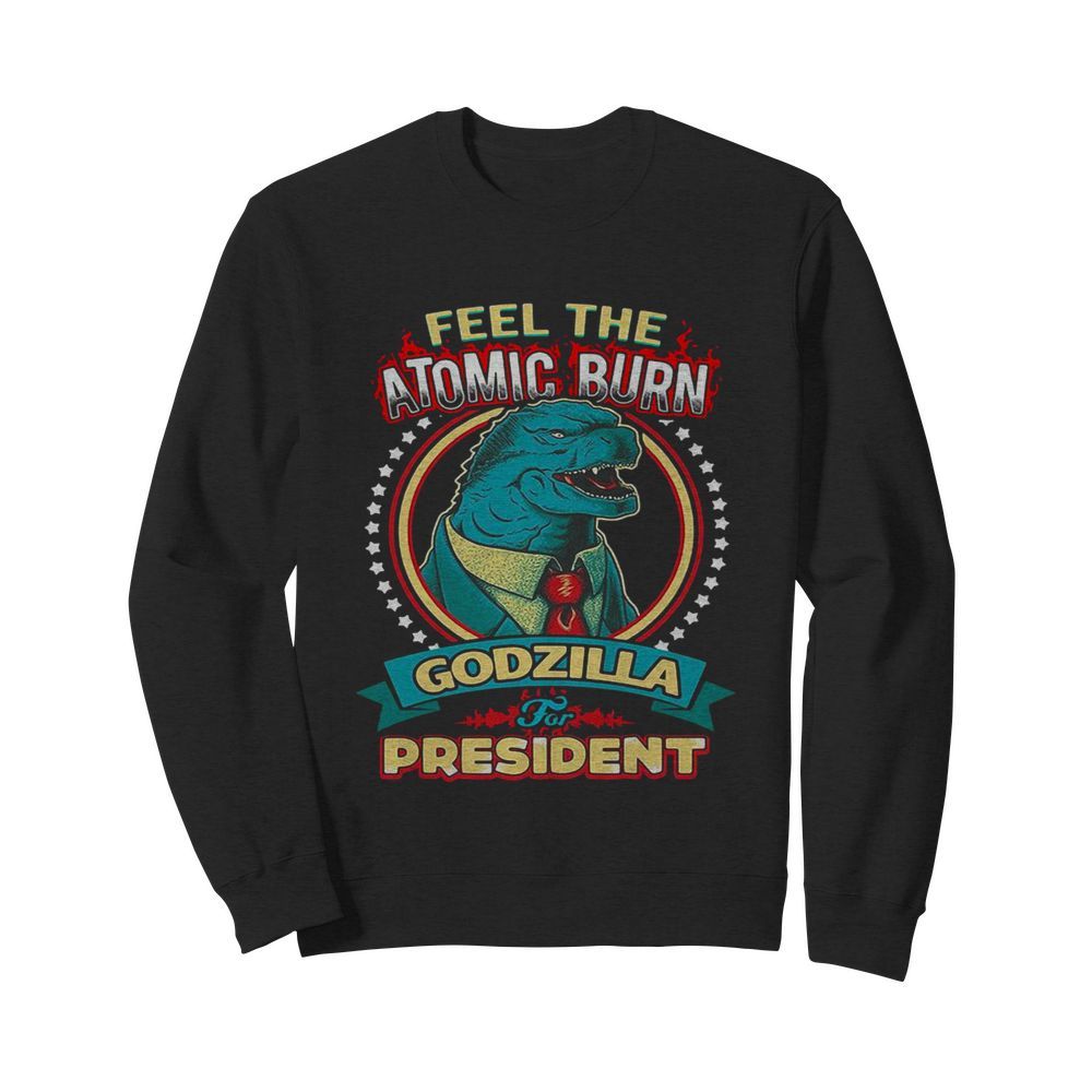 Feel The Atomic Burn Godzilla For President  Unisex Sweatshirt