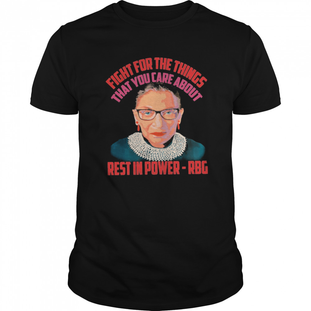 Fight For The Things That You Care About Rest In Power RBG shirt