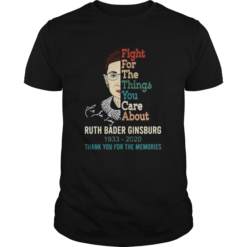 Fight For The Things You Care About Ruth Bader Ginsburg 1933 2020 Thank You For The Memories shirt