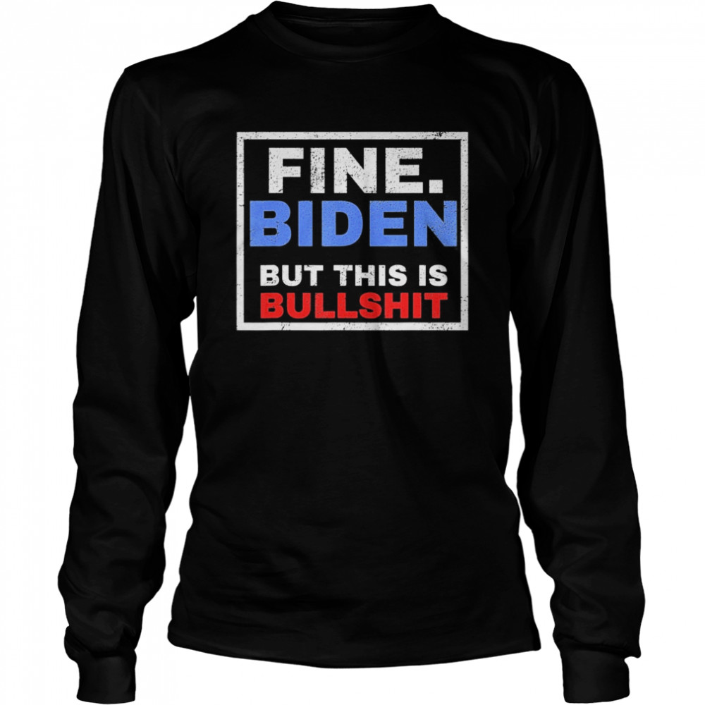 Fine Biden But This Is Bullshit  Long Sleeved T-shirt