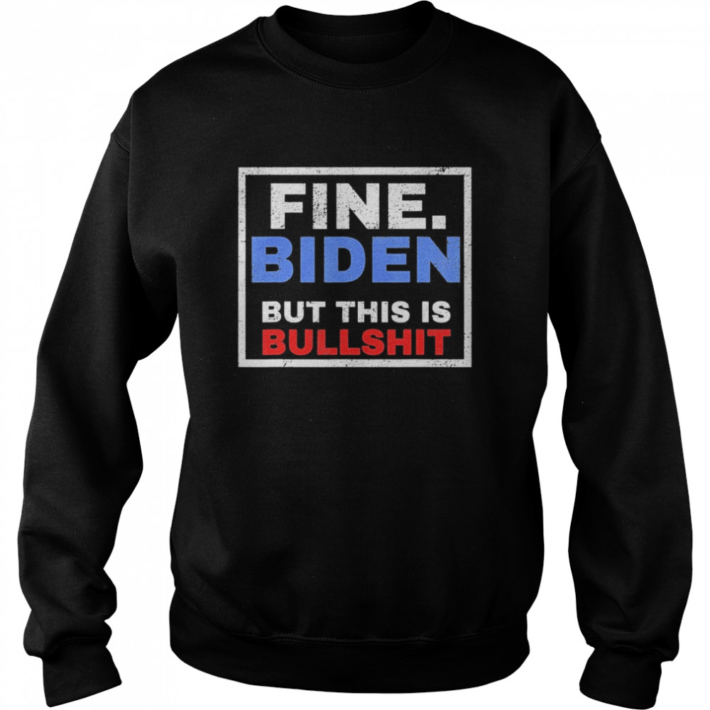 Fine Biden But This Is Bullshit  Unisex Sweatshirt