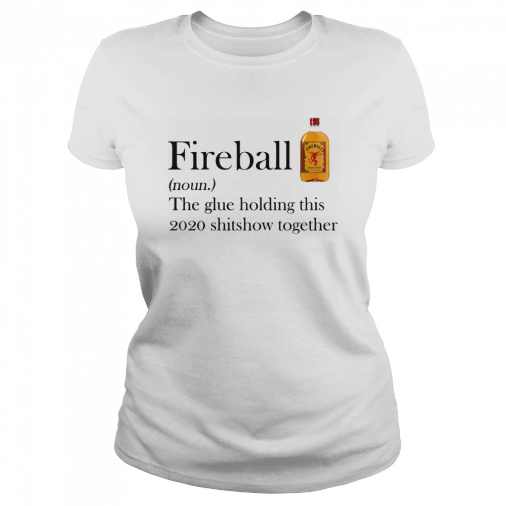 Fireball The Glue Holding This 2020 Shitshow Together  Classic Women's T-shirt