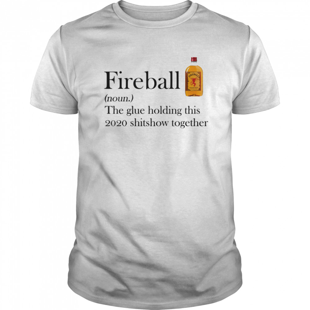 Fireball The Glue Holding This 2020 Shitshow Together shirt