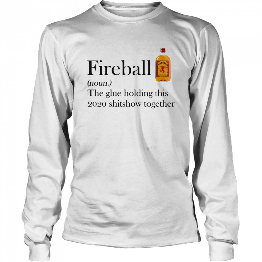 Fireball The Glue Holding This 2020 Shitshow Together  Long Sleeved T-shirt