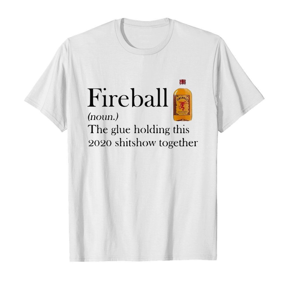 Fireball The Glue Holding This 2020 Shitshow Together shirt