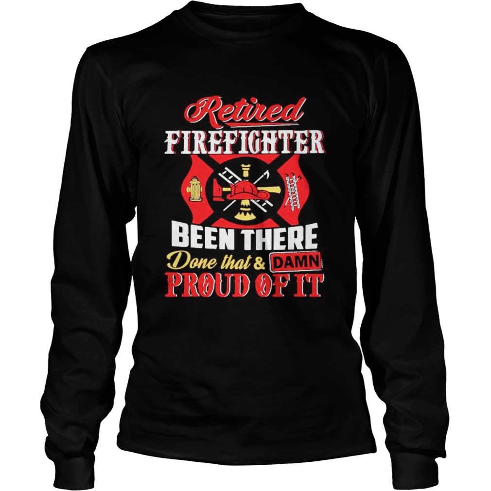 Firefighters Been There Done That And Damn Proud Of It  Long Sleeve