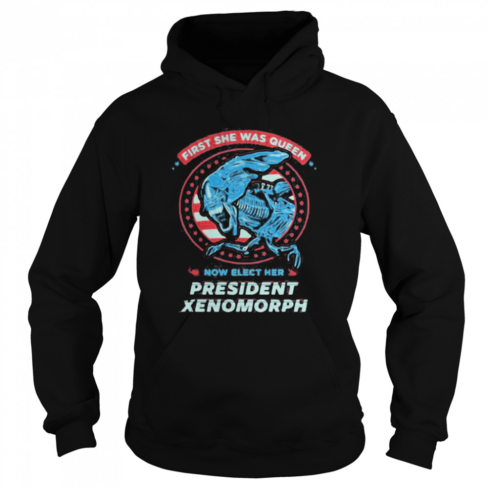 First She Was Queen Now Elect Her President Xenomorph  Unisex Hoodie