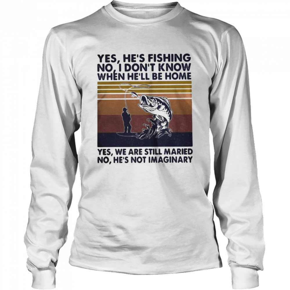 Fishing yes he’s fishing no I don’t know when he’ll be home yes we are still married no he’s not imaginary vintage retro  Long Sleeved T-shirt