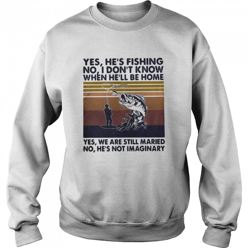 Fishing yes he’s fishing no I don’t know when he’ll be home yes we are still married no he’s not imaginary vintage retro  Unisex Sweatshirt