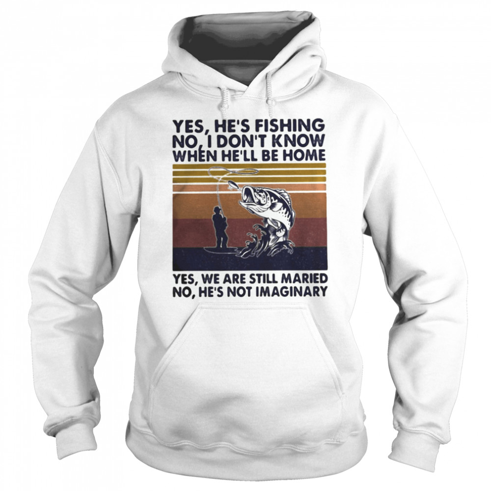 Fishing yes he’s fishing no I don’t know when he’ll be home yes we are still married no he’s not imaginary vintage retro  Unisex Hoodie