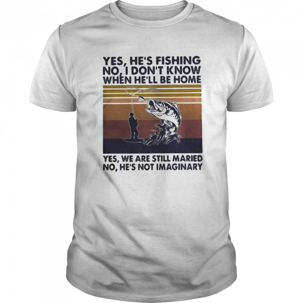 Fishing yes he’s fishing no I don’t know when he’ll be home yes we are still married no he’s not imaginary vintage retro  Classic Men's T-shirt