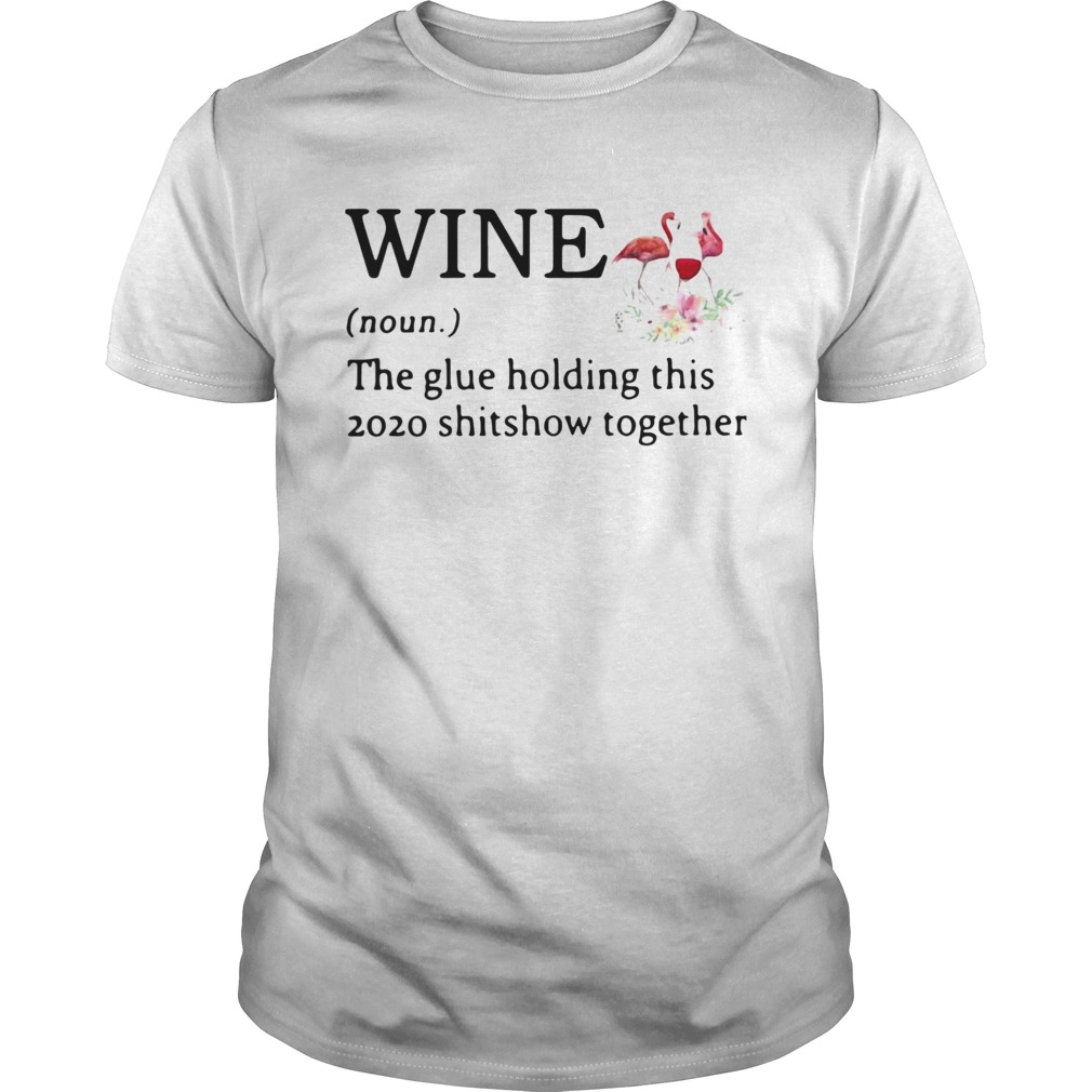 Flamingo Wine Noun The Glue Holding This 2020 Shitshow Together shirt