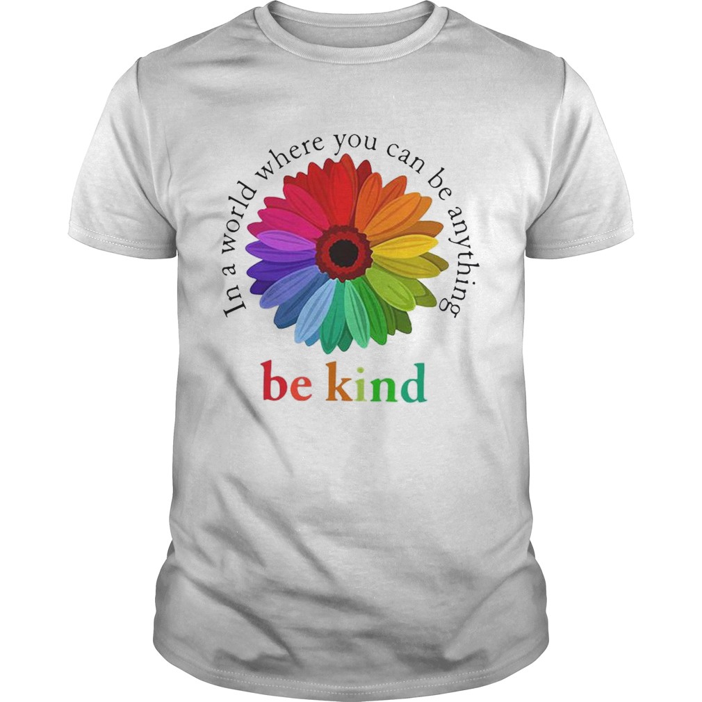 Flower Be Kind In A World Where You Can Be Anything shirt