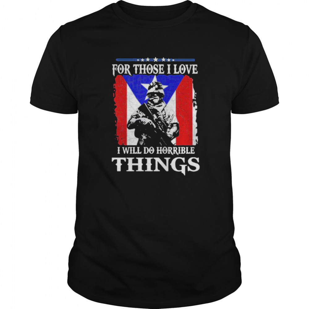 For Those I Love I Will Do Horrible Things shirt