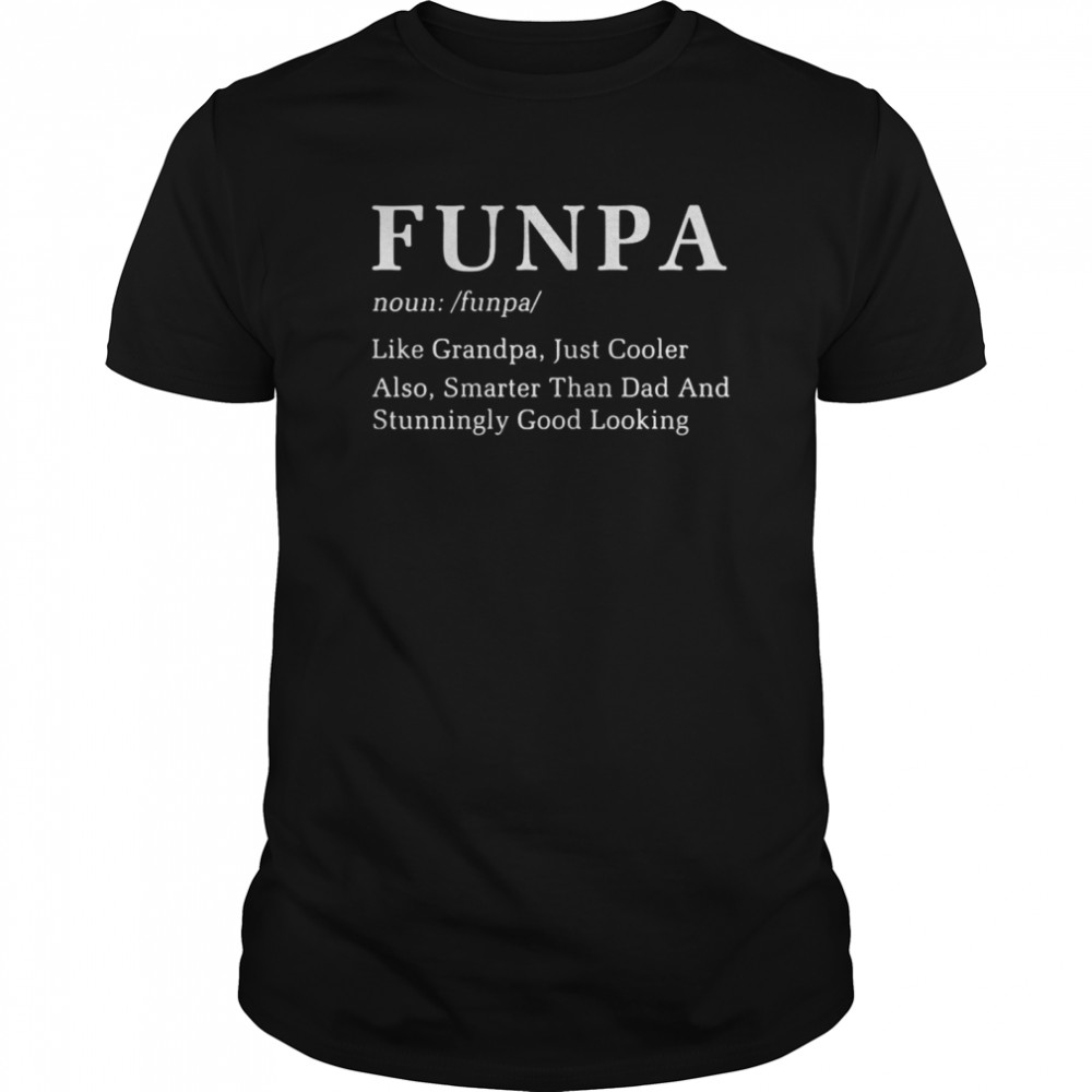 Funpa Like Grandpa Just Cooler Also Smarter Than Dad And Stunningly Good Looking shirt