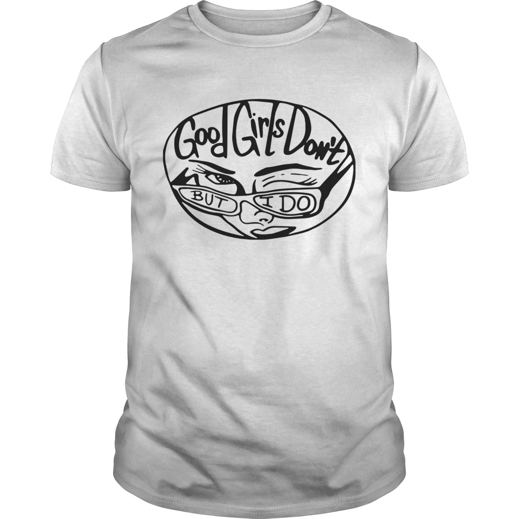 GOOD GIRLS DONT BUT I DO shirt