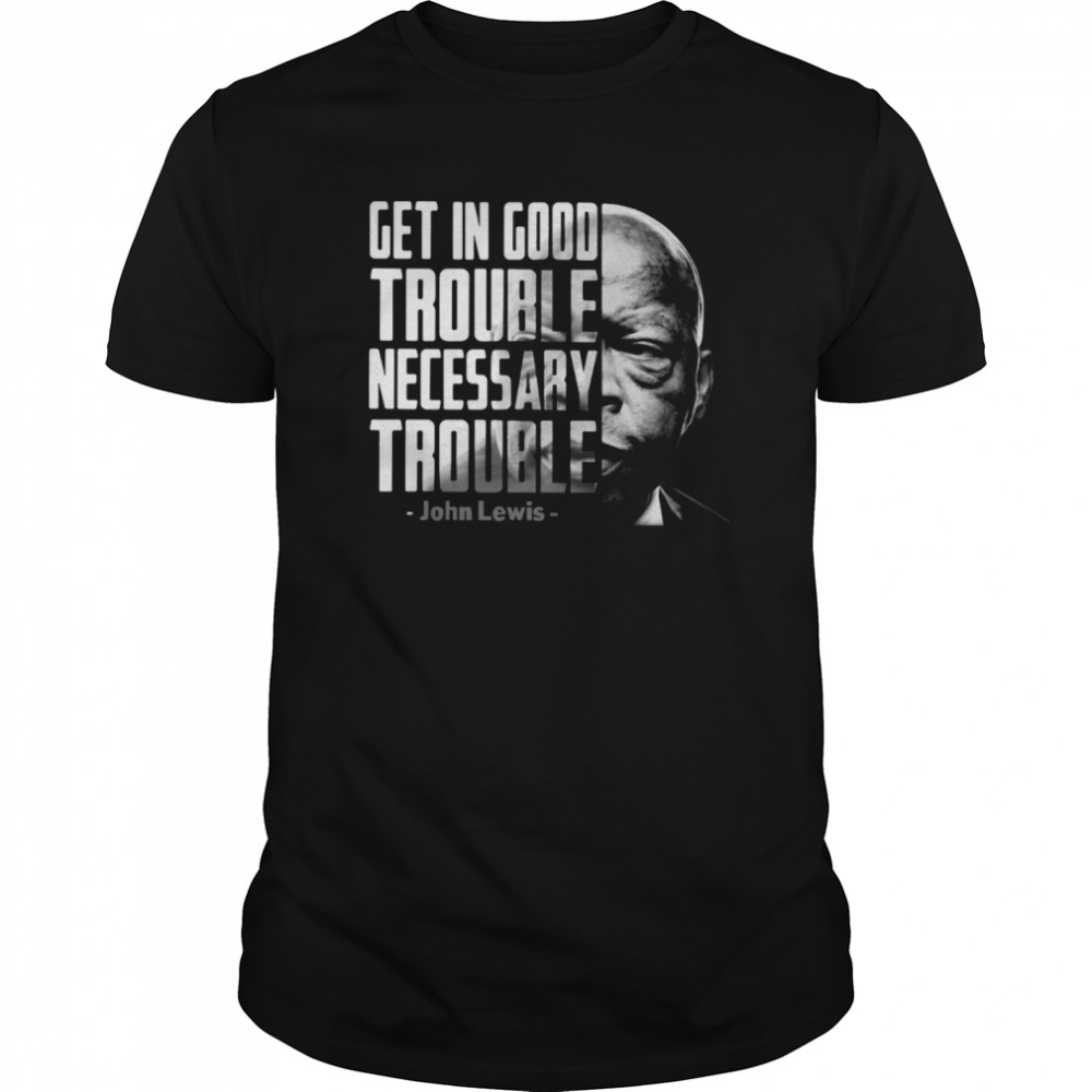 Get In Good Trouble Necessary Trouble John Lewis shirt