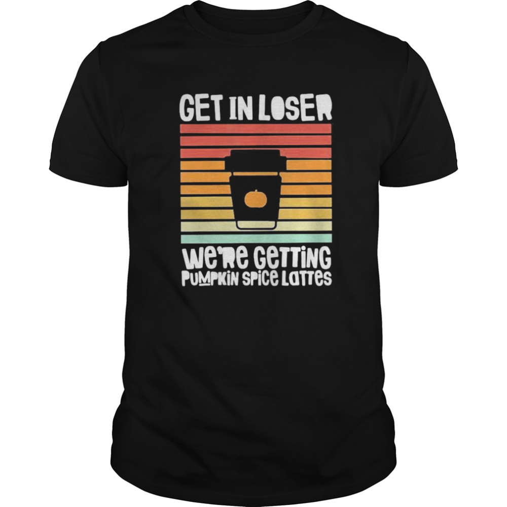 Get In Loser We’re Getting Pumpkin Spice Lattes Coffee Halloween Vintage shirt