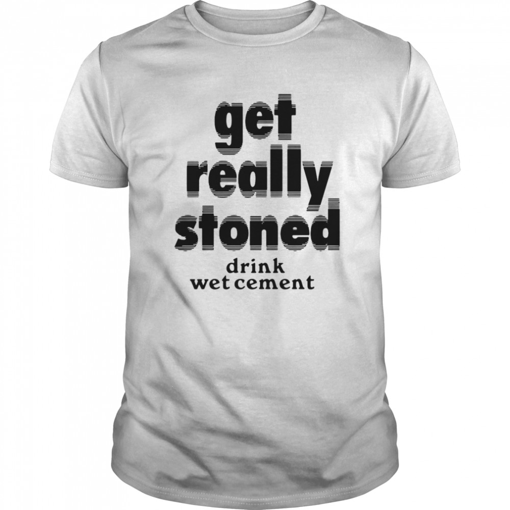 Get Really Stoned Drink Wet Cement shirt