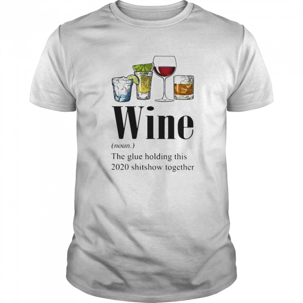 Gin Tequila Red Wine Whiskey Wine The Glue Holding This 2020 Shitshow Together shirt