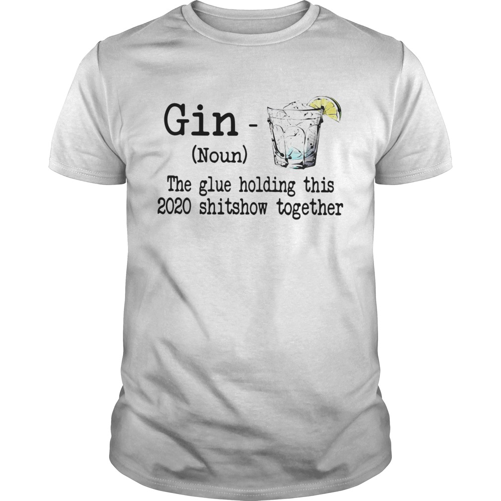 Gin The Glue Holding This 2020 Shitshow Together shirt