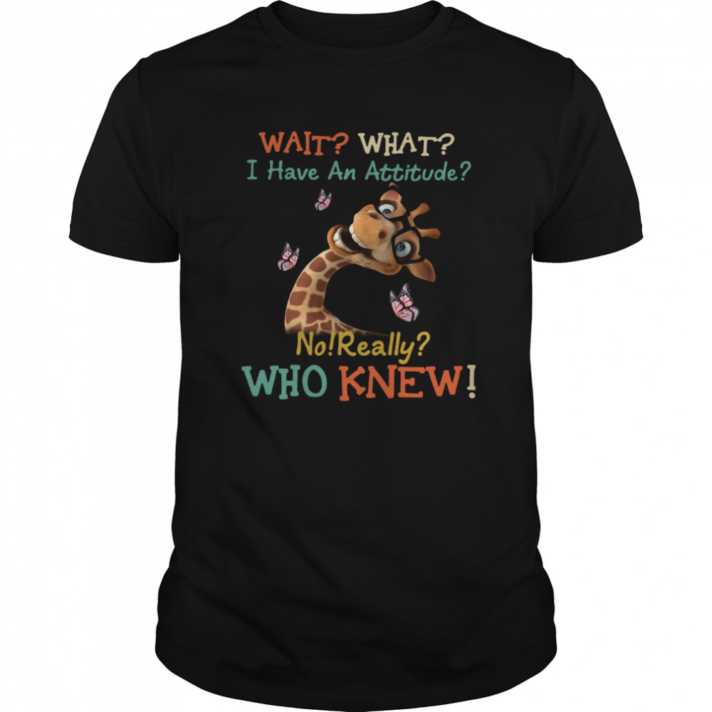 Giraffe Wait What I Have An Attitude No Really Who Knew shirt