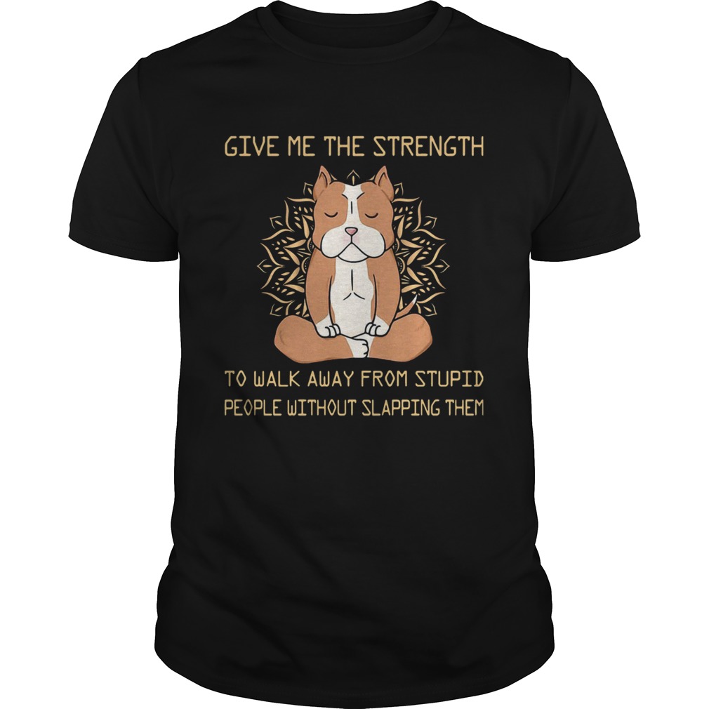 Give Me The Strength To Walk Away From Stupid People Without Slapping Them Pitbull Dog Yoga shirt