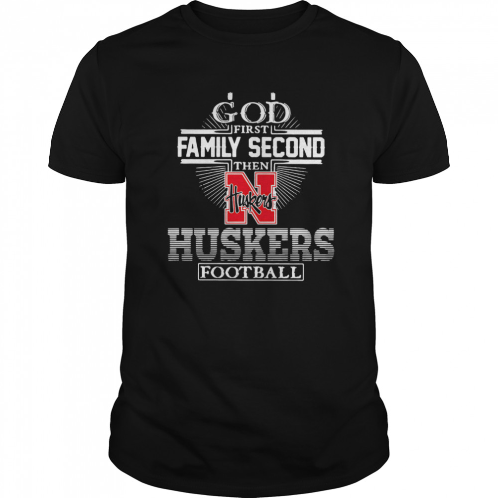 God First Family Second Then Nebraska Huskers Football shirt