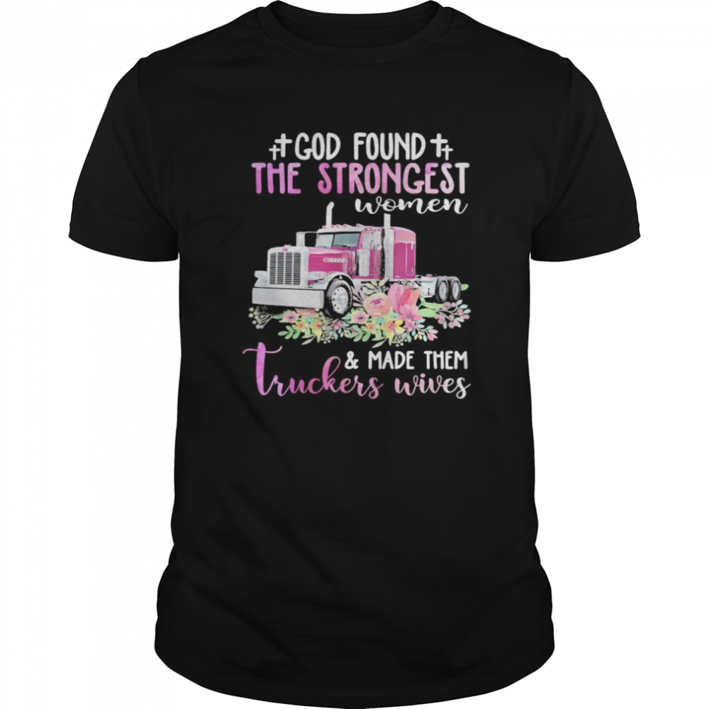 God Found The Strongest Women & Made Them Truckers Wives shirt