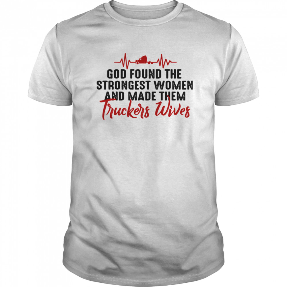 God Found The Strongest Women And Made Them Truckers Wives shirt