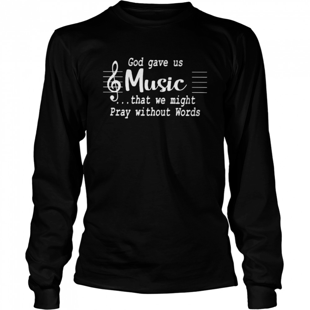 God Gave Us Music That We Might Pray Without Words  Long Sleeved T-shirt