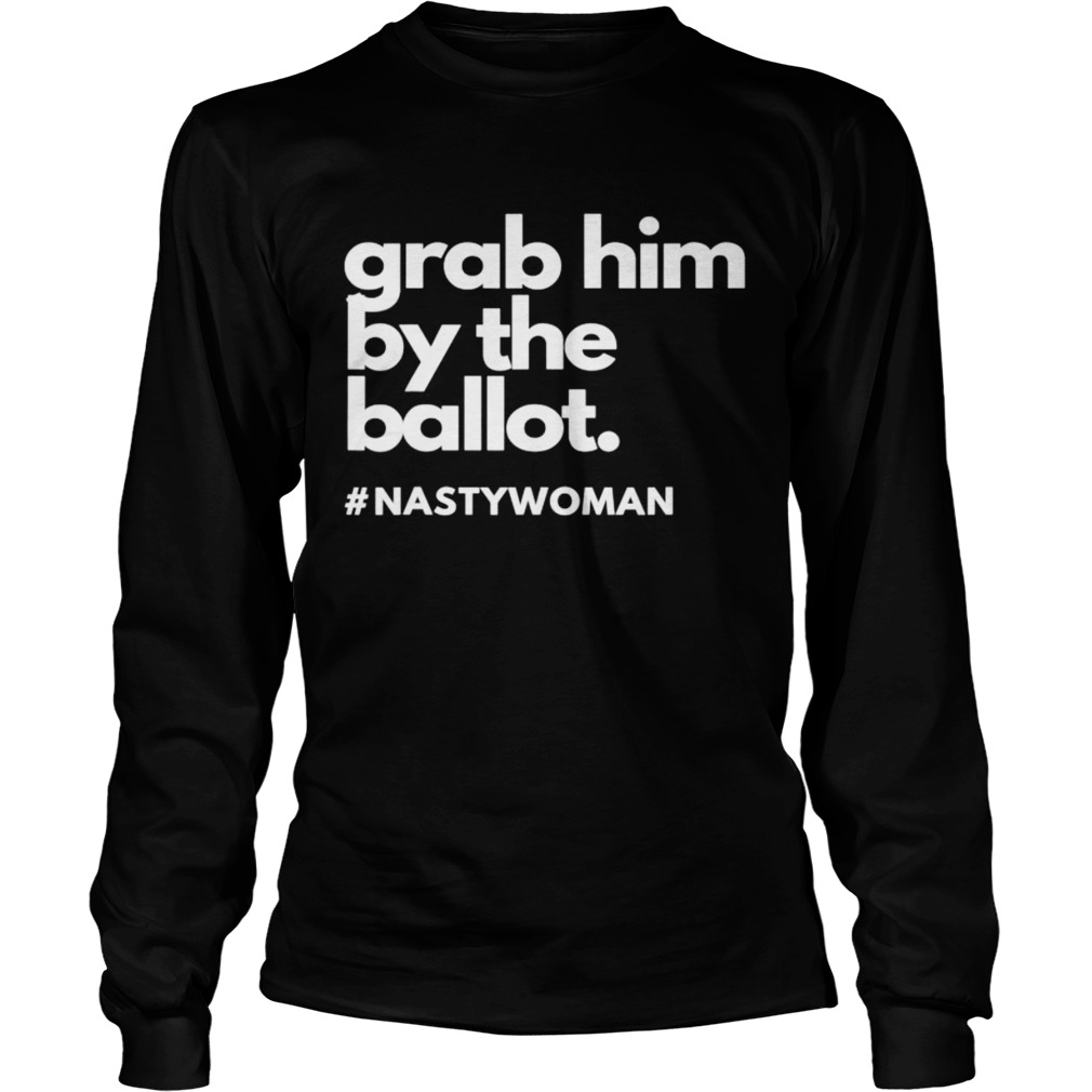 Grab Him By The Ballot Nasty Woman Vote Democrat 2020  Long Sleeve