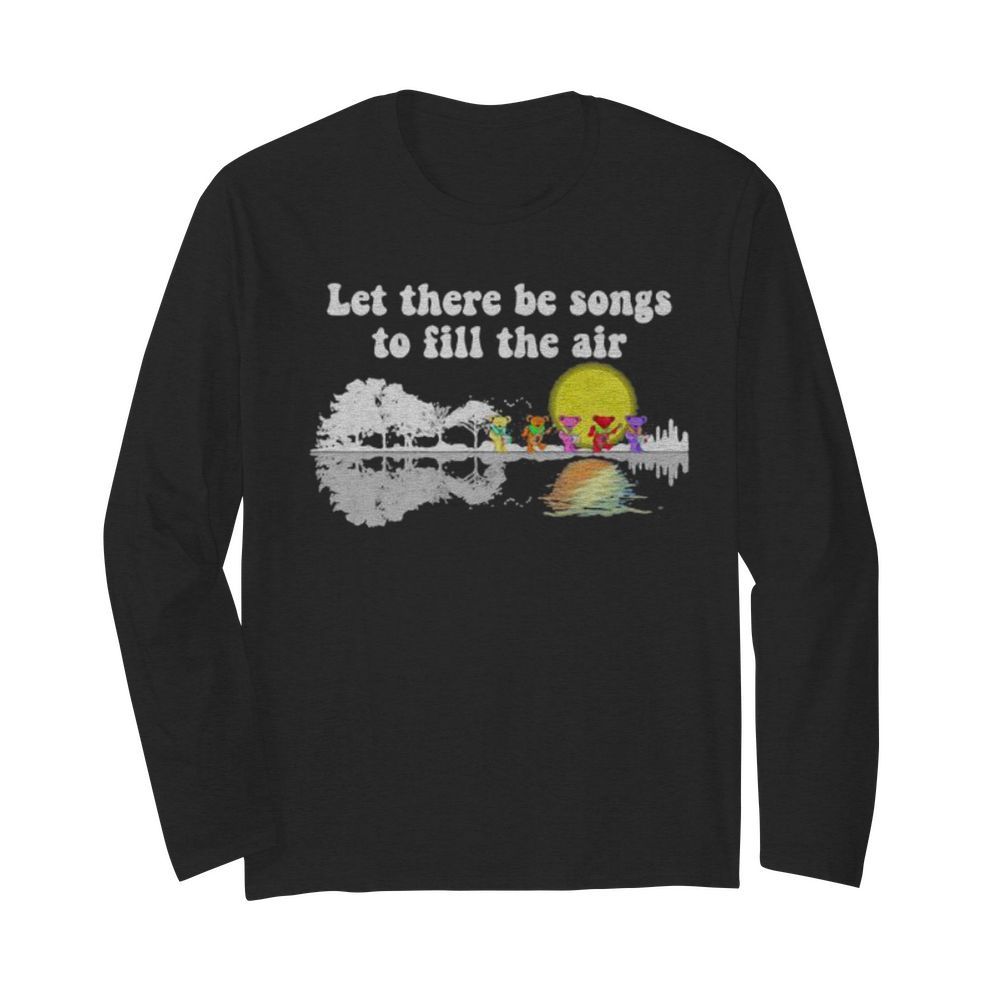 Grateful dead bears let there be songs to fill the air  Long Sleeved T-shirt 