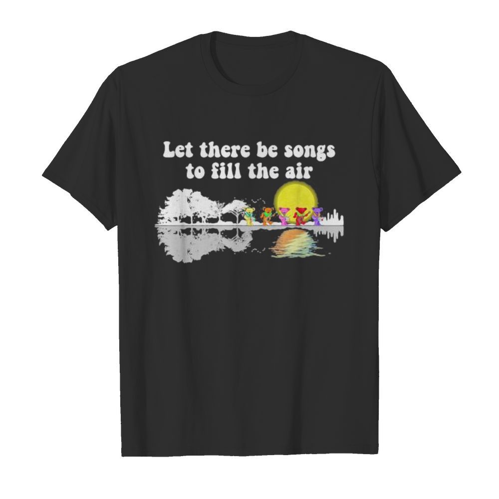 Grateful dead bears let there be songs to fill the air shirt