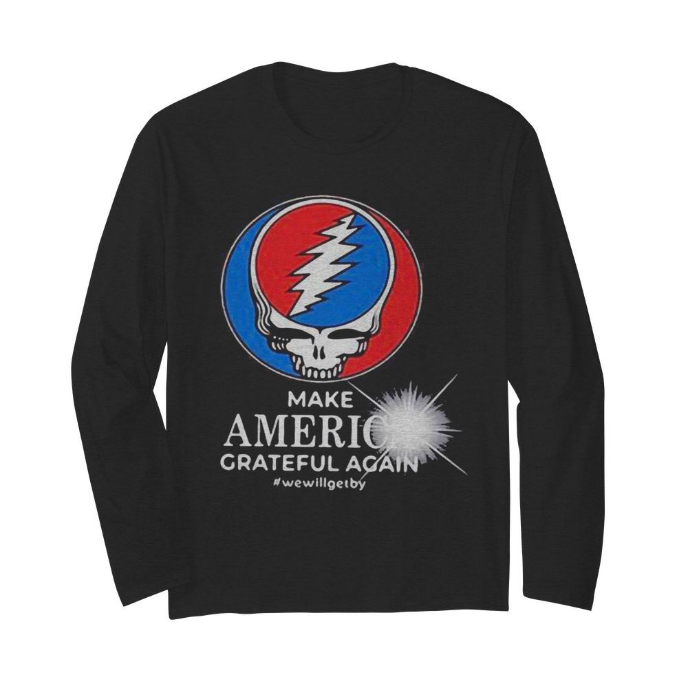 Grateful dead make america grateful again we will get by  Long Sleeved T-shirt 